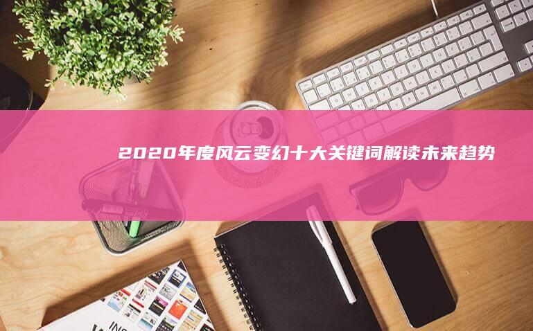 2020年度风云变幻：十大关键词解读未来趋势